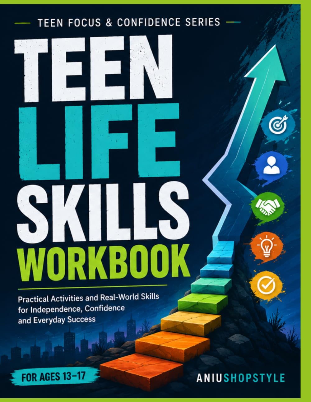 Teen Life Skills Workbook: Practical Activities and Real-World Skills to Help Teens Build Independence, Confidence, Responsibility and Everyday Life Readiness (Teen Focus & Confidence Series)