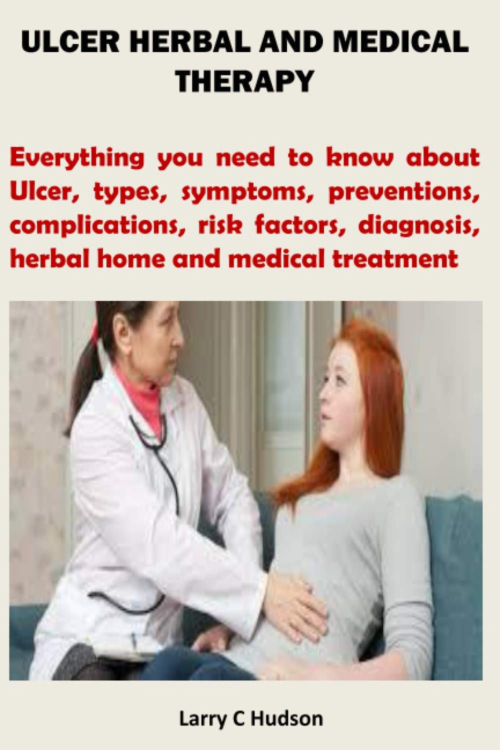 ULCER HERBAL AND MEDICAL THERAPY: Everything you need to know about Ulcer, types, symptoms, preventions, complications, risk factors, diagnosis, herbal home and medical treatment