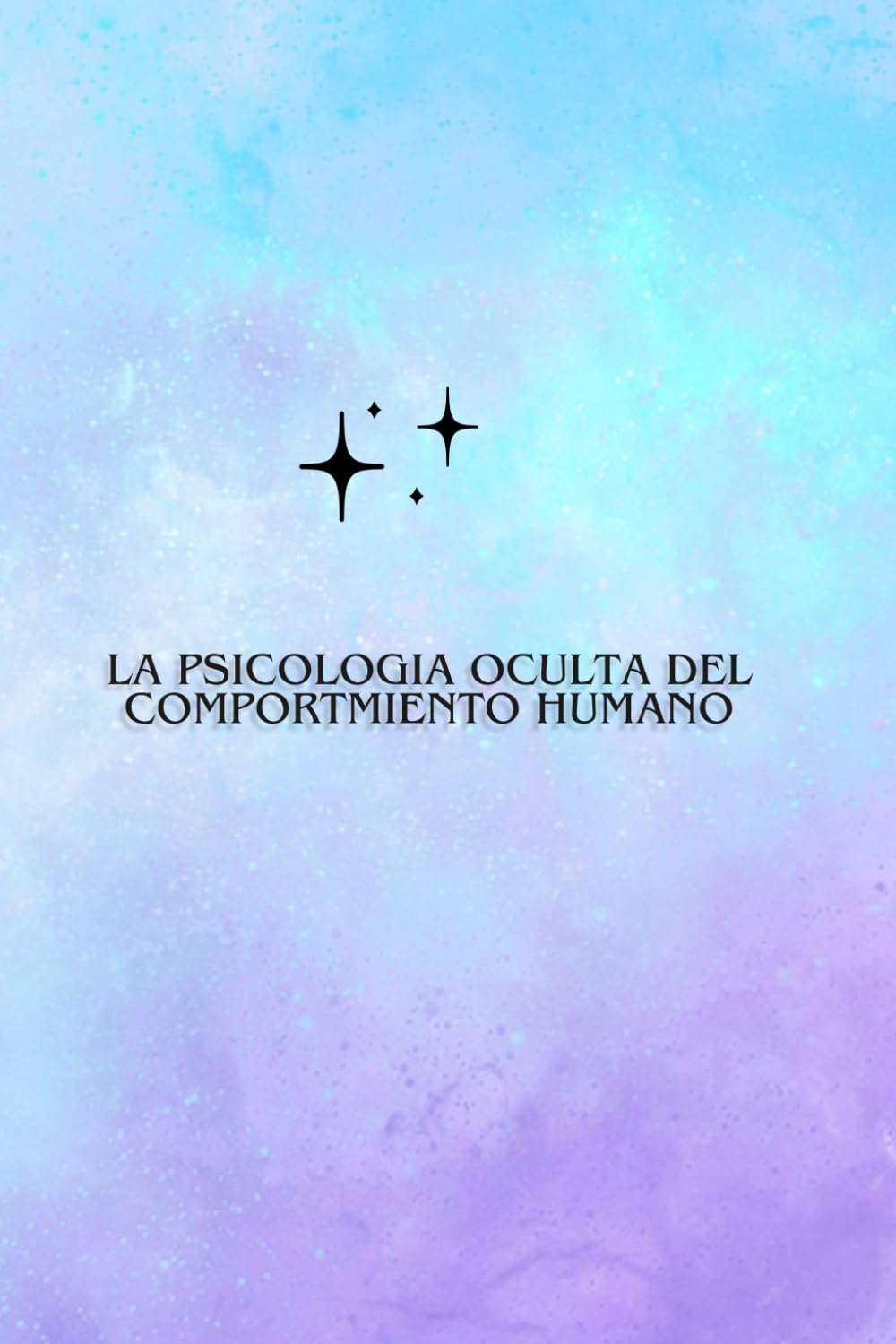 LA PSICOLOGÍA OCULTA DEL COMPORTAMIENTO HUMANO: Hacer Consciente Nuestras Acciones