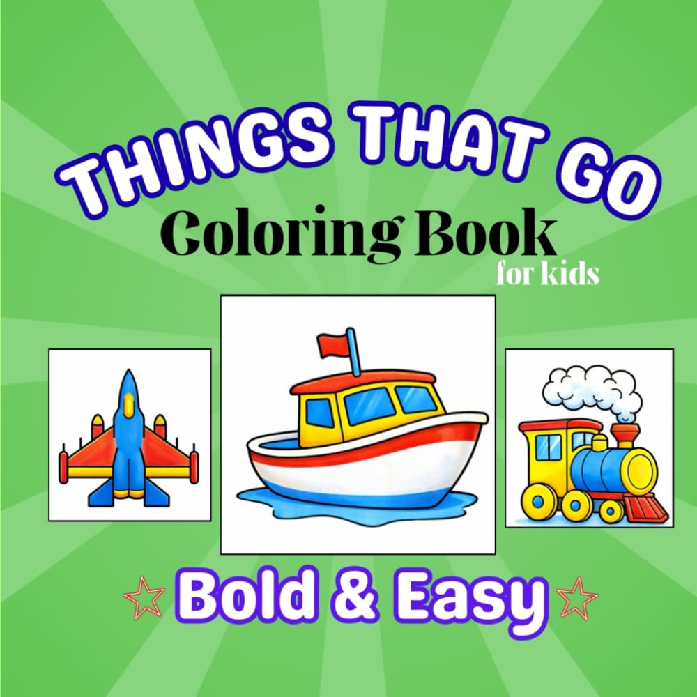 Things That Go Coloring Book for Kids Ages 3+: Cars, Trucks, Trains, Planes, Boats & Big Machines: Easy Bold Transportation Coloring Pages for Toddlers and Preschool Children