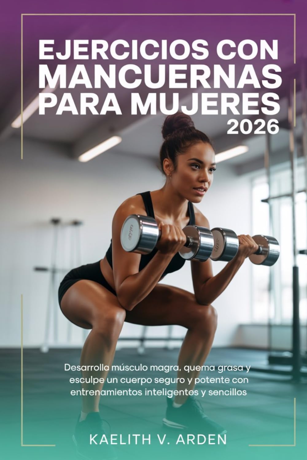 Ejercicios con mancuernas para mujeres 2026: Desarrolla músculo magra, quema grasa y esculpe un cuerpo seguro y potente con entrenamientos inteligentes y sencillos