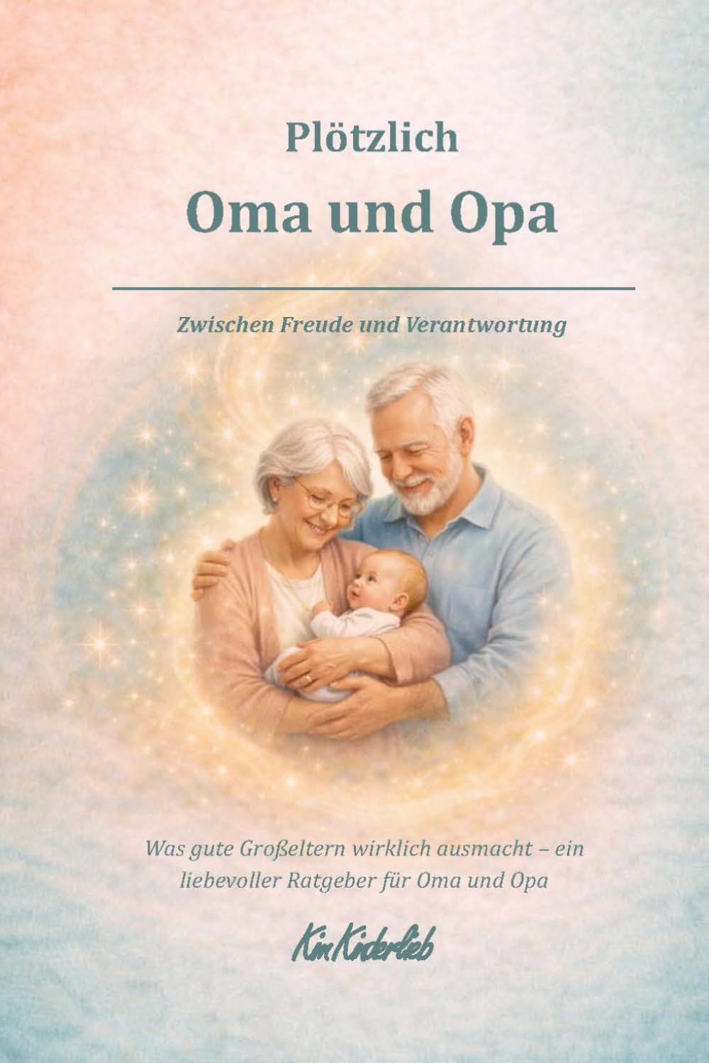 Plötzlich Oma und Opa - Zwischen Freude und Verantwortung: Was gute Großeltern heute wirklich ausmacht - ein liebevoller Ratgeber für Oma und Opa