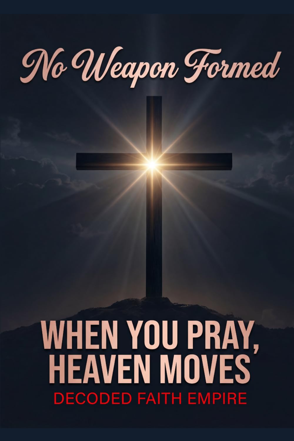 No Weapon Formed: When You Pray, Heaven Moves: 100 Powerful Prayers for Protection, Breakthrough, Healing, and Spiritual Victory (Prayer Books Series)