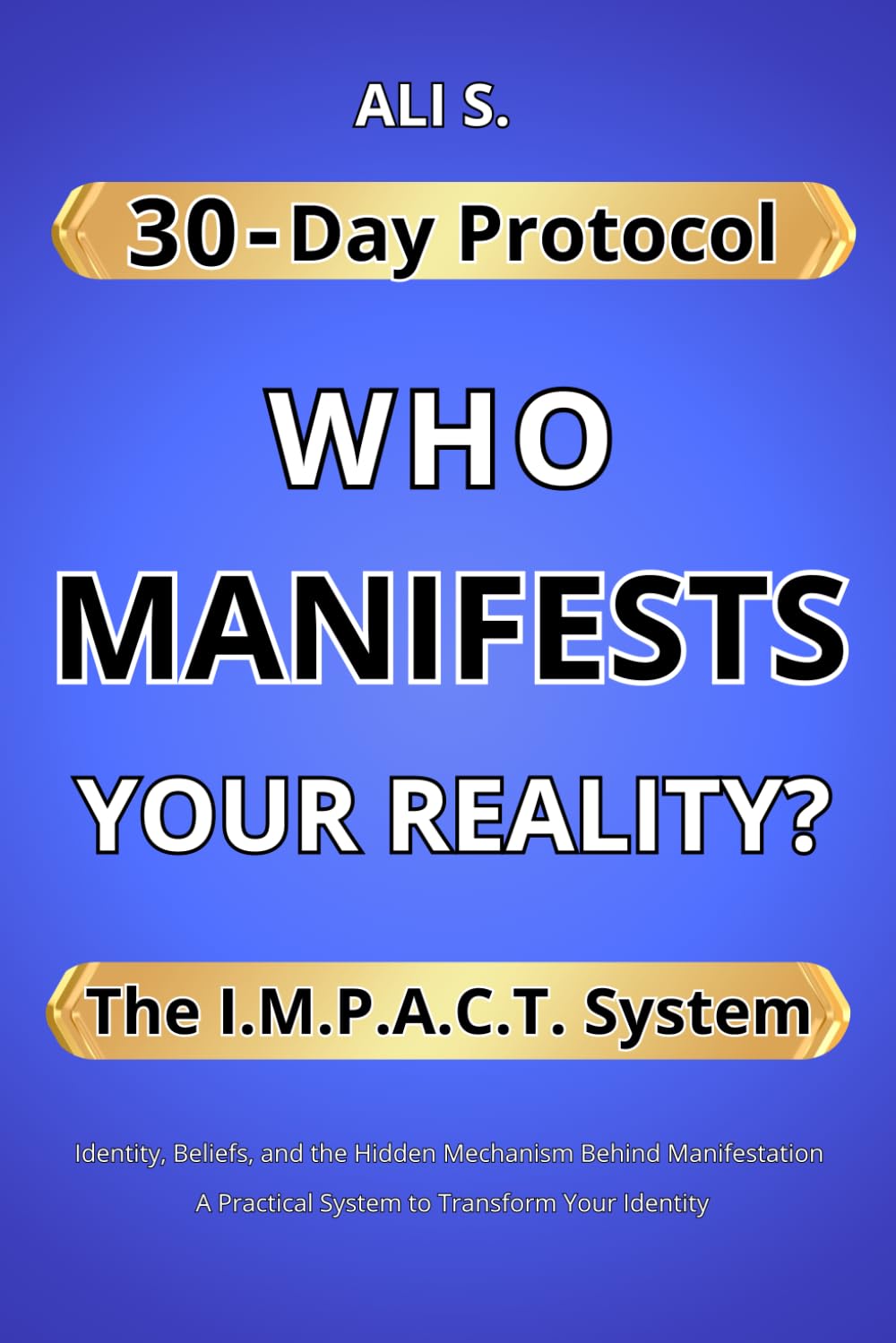 WHO MANIFESTS YOUR REALITY?: Identity, Beliefs, and the Hidden Mechanism Behind Manifestation A Practical System to Transform Your Identity