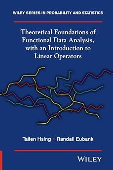 Theoretical Foundations of Functional Data Analysis, with an Introduction to Linear Operators Wiley Series in Probability and Statistics