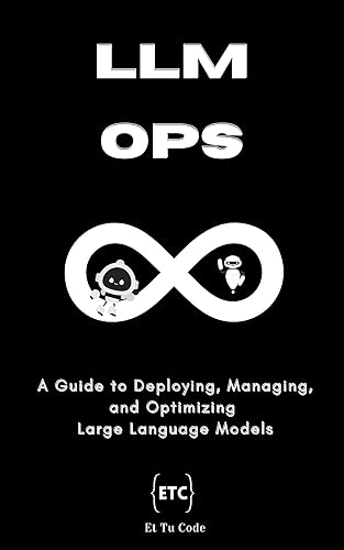 LLMOps : A Comprehensive Guide to Deploying, Managing, and Optimizing Large Language Models and MLOps
