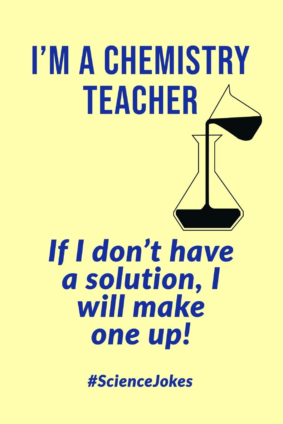 Buy I'm A Chemistry Teacher: If I Don't Have A Solution, I Will Make One  Up! - Notebook With Lines - Funny Science Jokes Quote Book Online at Low  Prices in India |