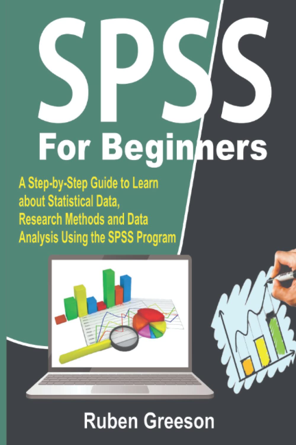 SPSS for Beginners: A Step-by-Step Guide to Learn about Statistical Data, Research Methods and Data Analysis Using the SPSS Program
