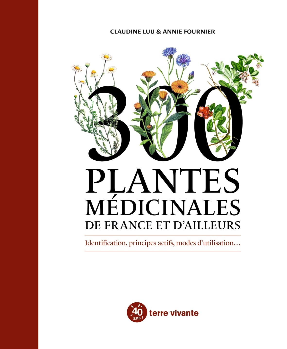 300 plantes médicinales de France et d'ailleurs: Identification, principes actifs, modes d'utilisation...