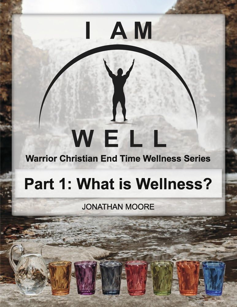 I Am Well: Part One: What is Wellness?: A Warrior Christian's Wellness Roadmap and End-Time Strategy for Abundant Life