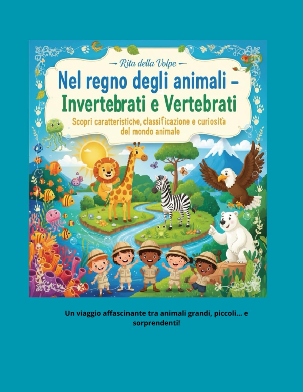 Nel regno degli animali – Invertebrati e Vertebrati Scopri caratteristiche, classificazione e curiosità del mondo animale: Scienze per bambini: ... classificazione, sicurezza e ambiente