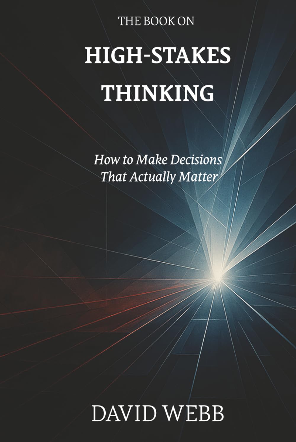 The Book On High-Stakes Thinking: How to Make Decisions That Actually Matter (The Book On Series)