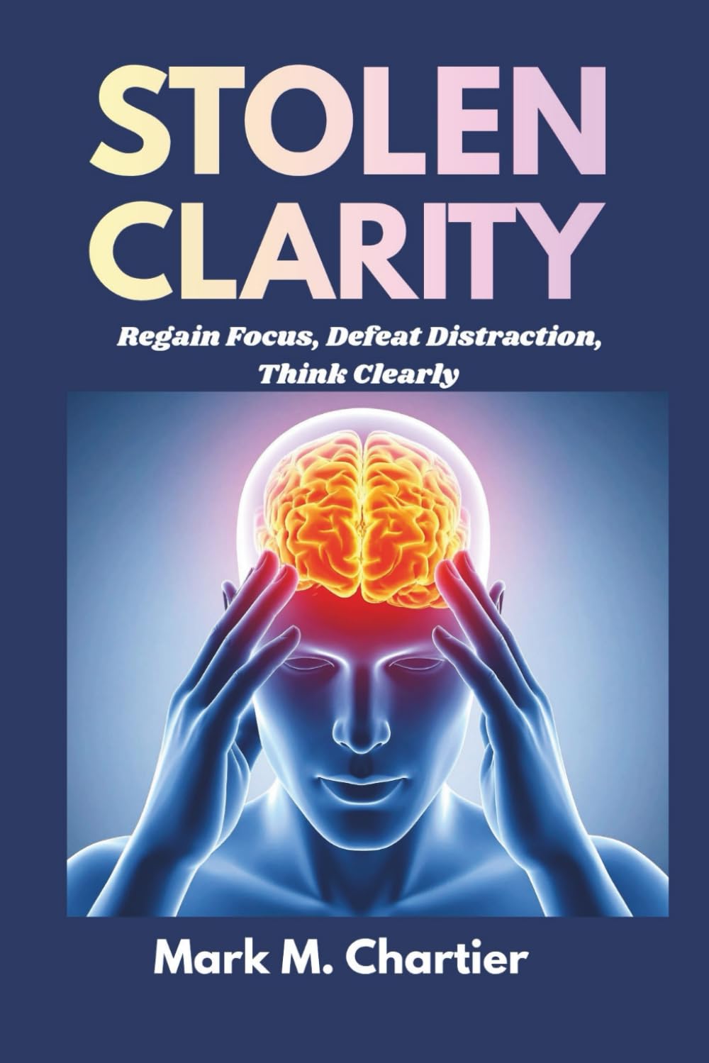 Stolen Clarity: Regain Focus, Defeat Distraction, Think Clearly
