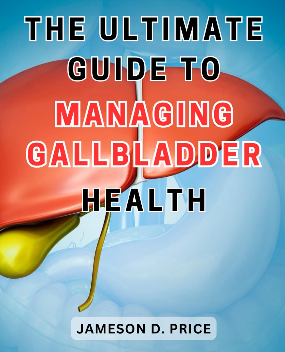 The Ultimate Guide to Managing Gallbladder Health: The Essential Handbook for Optimal Gallbladder Wellness: Expert Strategies and Proven Techniques