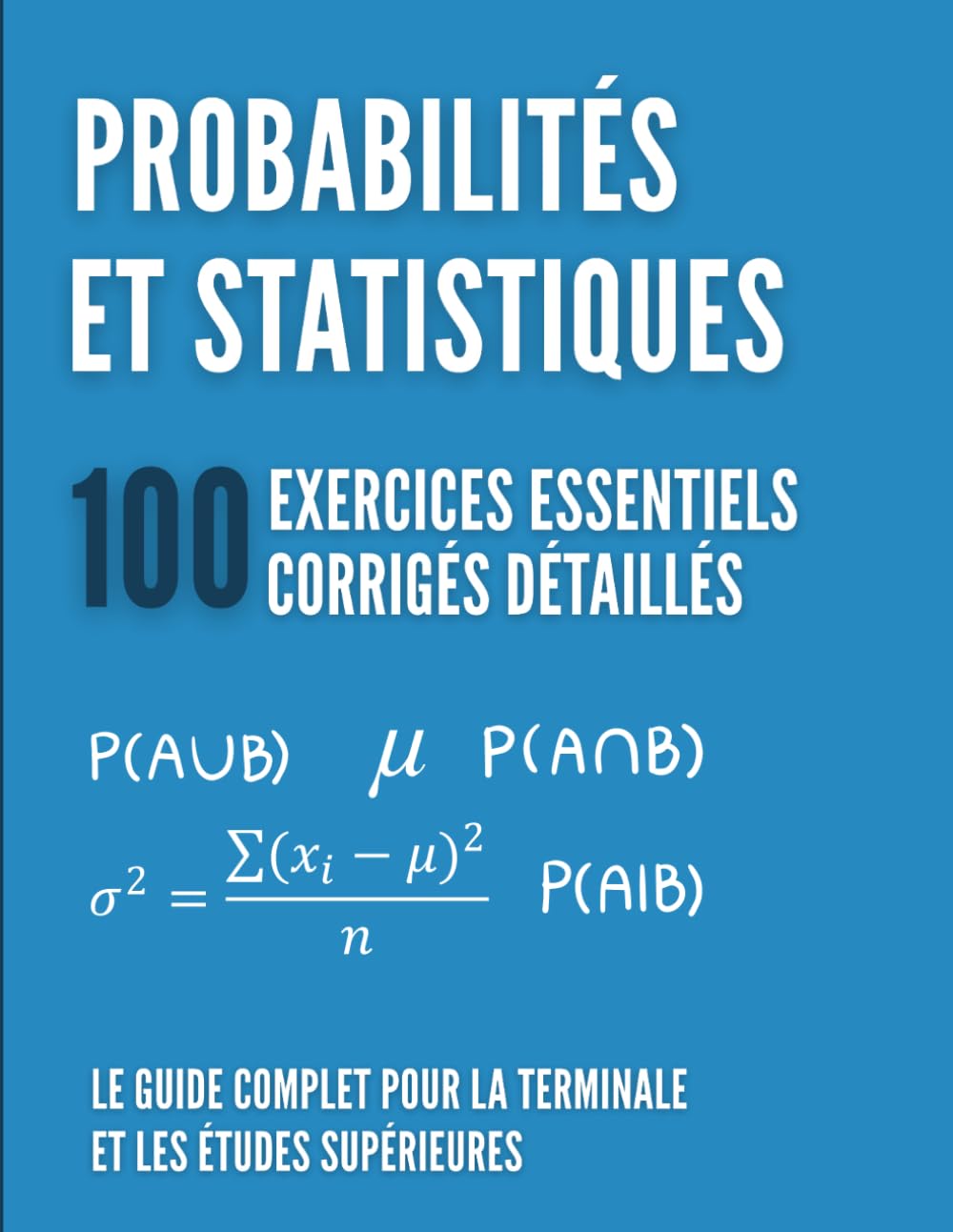 Probabilités et Statistiques : 100 Exercices Essentiels: Le Guide Complet pour la Terminale et les Études Supérieures avec Corrigés Détaillés, Astuces et Rappels de Cours