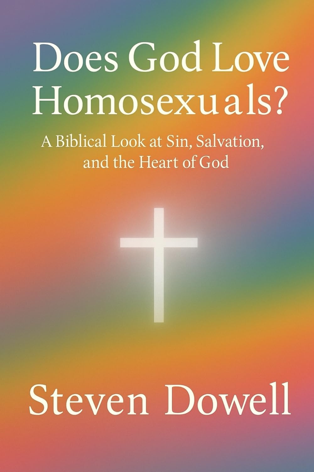 Does God Love Homosexuals: A Biblical Look at Sin, Salvation And The Heart of God