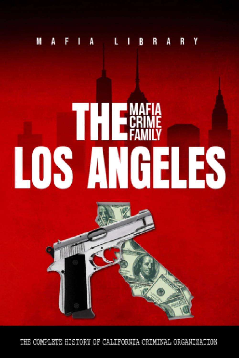 The Los Angeles Mafia Crime Family: The Complete History of California Criminal Organization