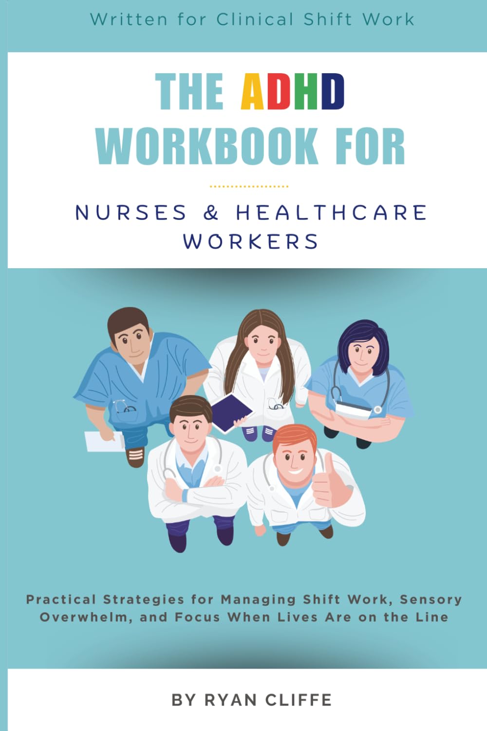 The ADHD Workbook for Nurses & Healthcare Workers: Practical Strategies for Managing Shift Work, Sensory Overwhelm, and Focus When Lives Are on the Line