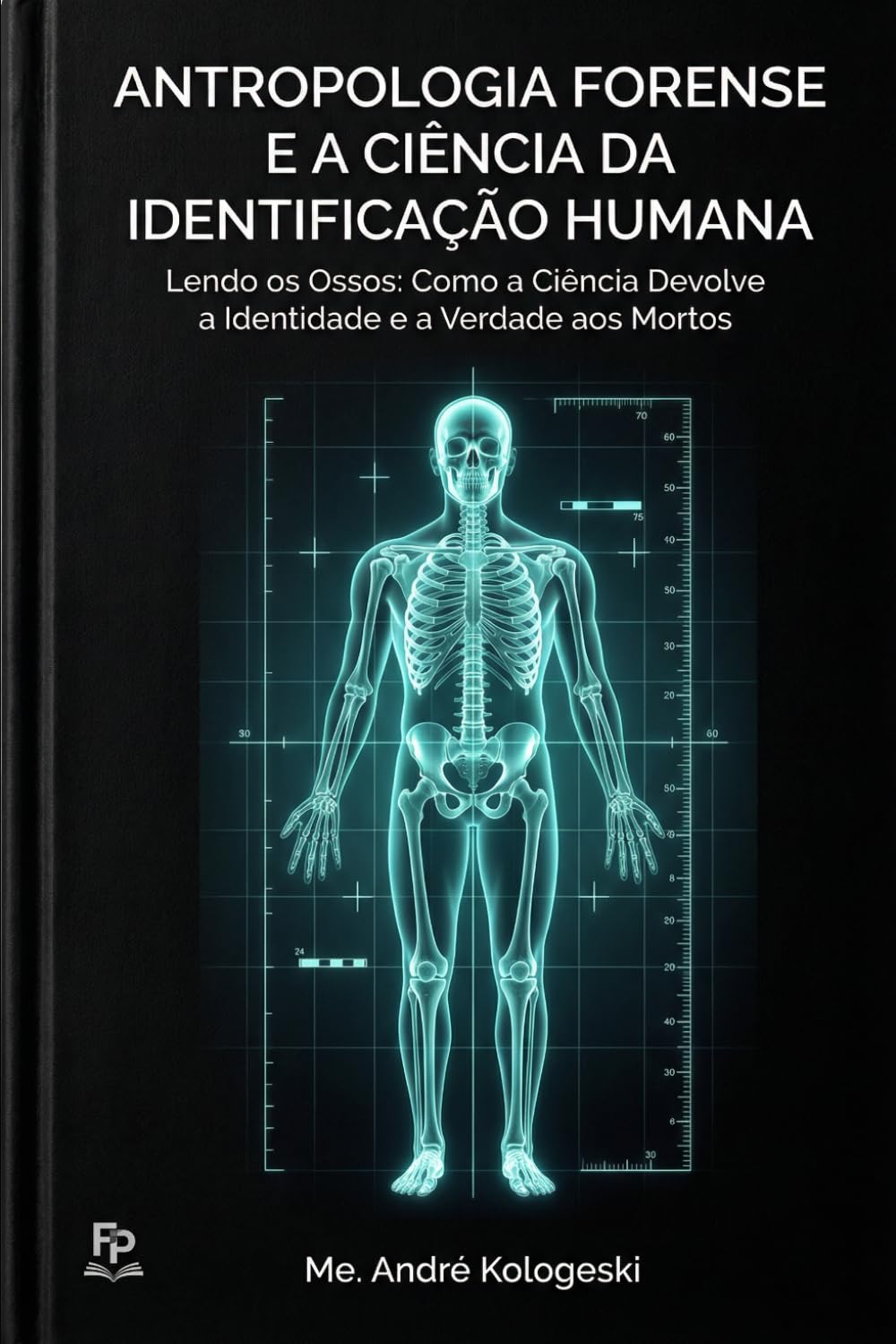 Antropologia Forense e a Ciência da Identificação Humana: Lendo os Ossos: Como a Ciência Devolve a Identidade e a Verdade aos Mortos: 1 (Ciência Forense Aplicada)
