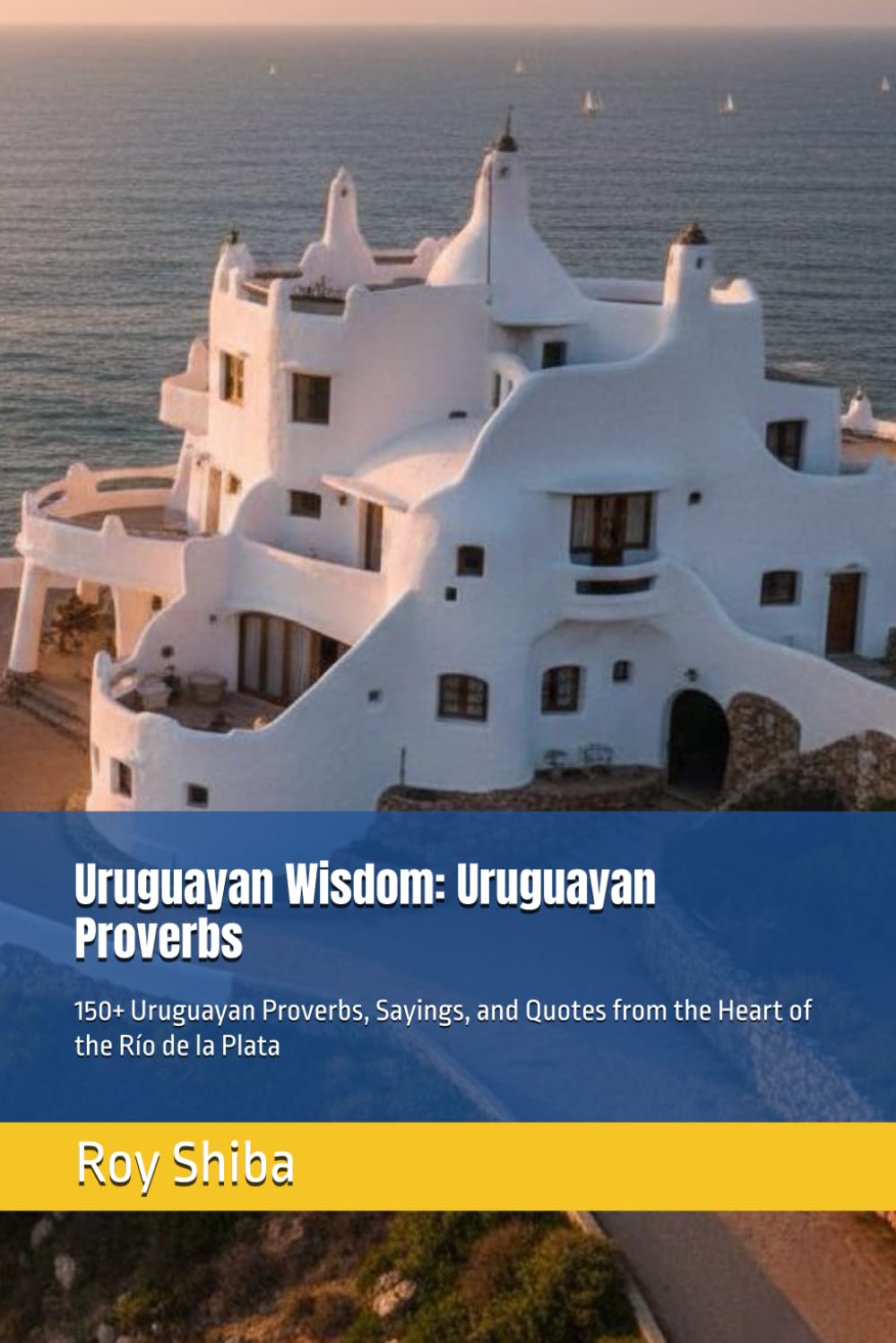 Uruguayan Wisdom: Uruguayan Proverbs: 150+ Uruguayan Proverbs, Sayings, and Quotes from the Heart of the Río de la Plata (The World Wisdom Archive)