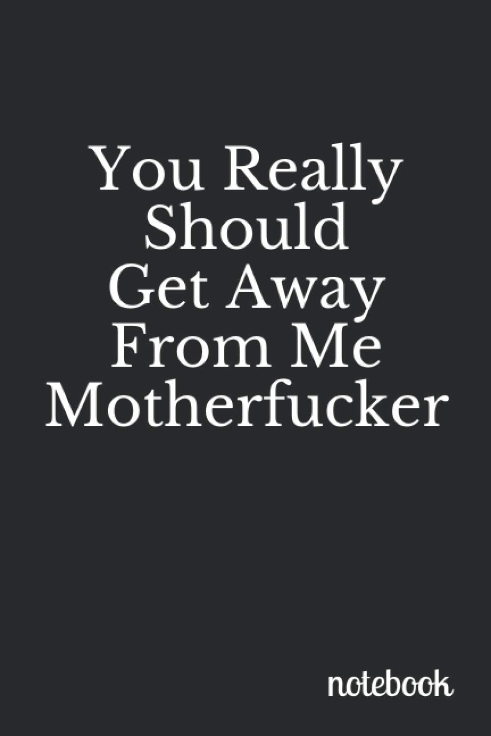 You Really Should Get Away From Me, Motherfucker: A Very Funny Notebook Made Just for Your Thoughts ((Swear Words Galore))