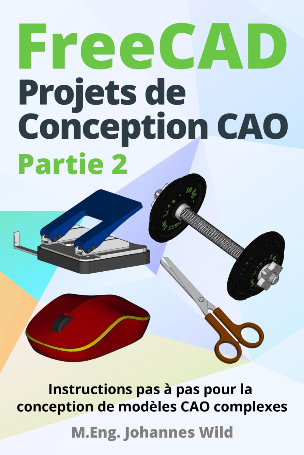 FreeCAD | Projets de Conception CAO - Partie 2: Instructions pas à pas pour la conception de modèles CAO complexes (FreeCAD | CAO 2D/3D pour débutants & avancés, Band 3)