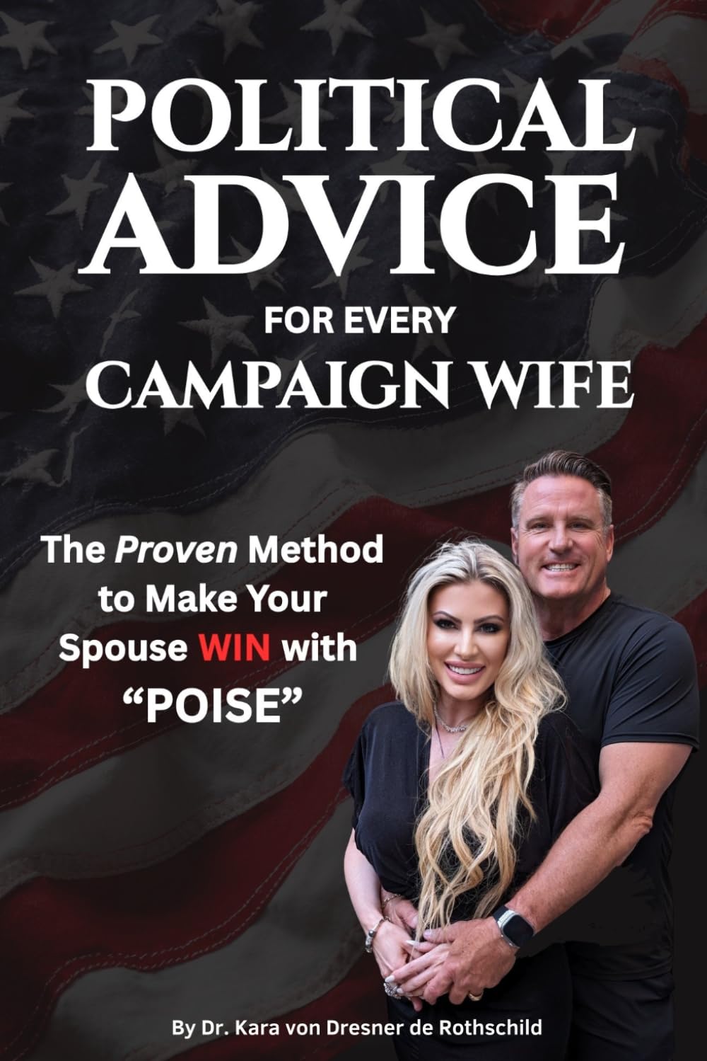 Political Advice for Every Campaign Wife: The Handbook to Helping your Husband Win with POISE (Preparation, Optics, Interaction, Support & Environment)