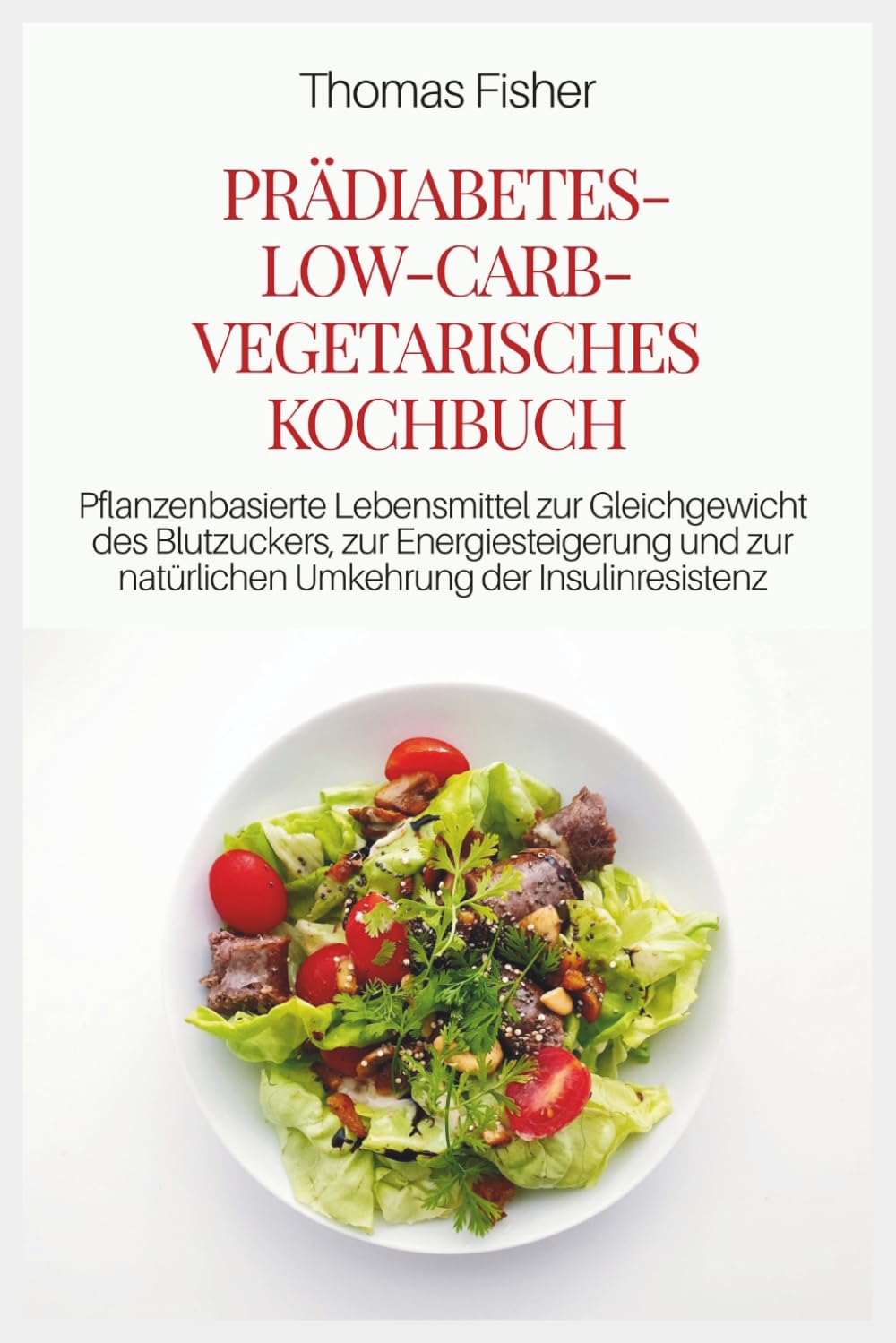 PRÄDIABETES-LOW-CARB-VEGETARISCHES KOCHBUCH: Pflanzenbasierte Lebensmittel zur Gleichgewicht des Blutzuckers, zur Energiesteigerung und zur natürlichen Umkehrung der Insulinresistenz