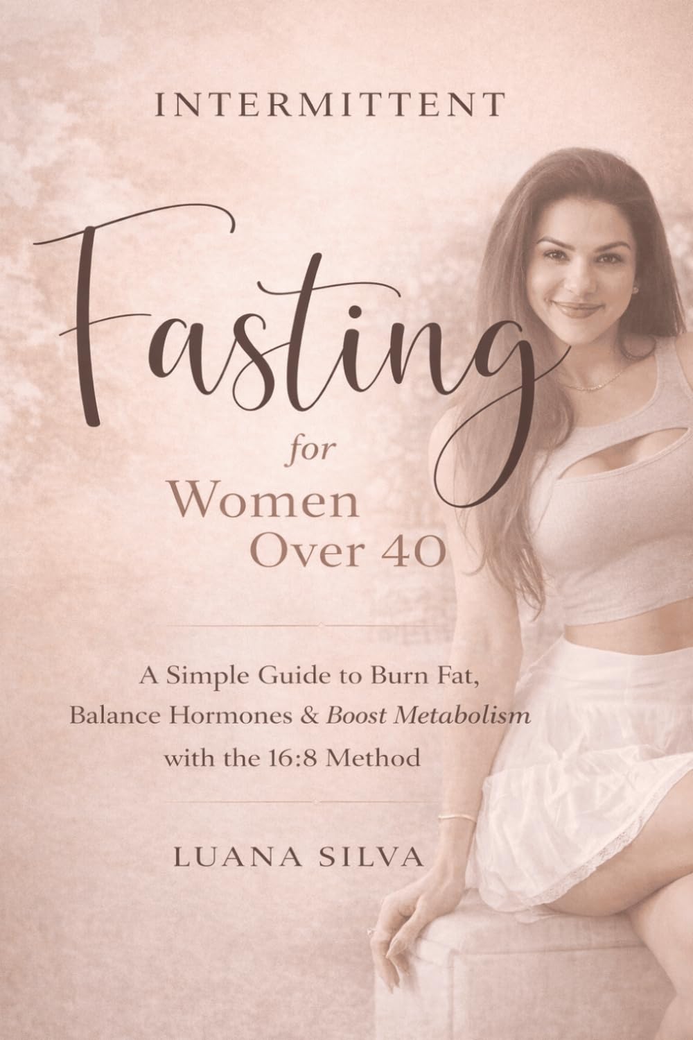 Intermittent Fasting for Women Over 40: A Simple 16:8 Plan to Burn Belly Fat, Improve Metabolism and Feel Younger