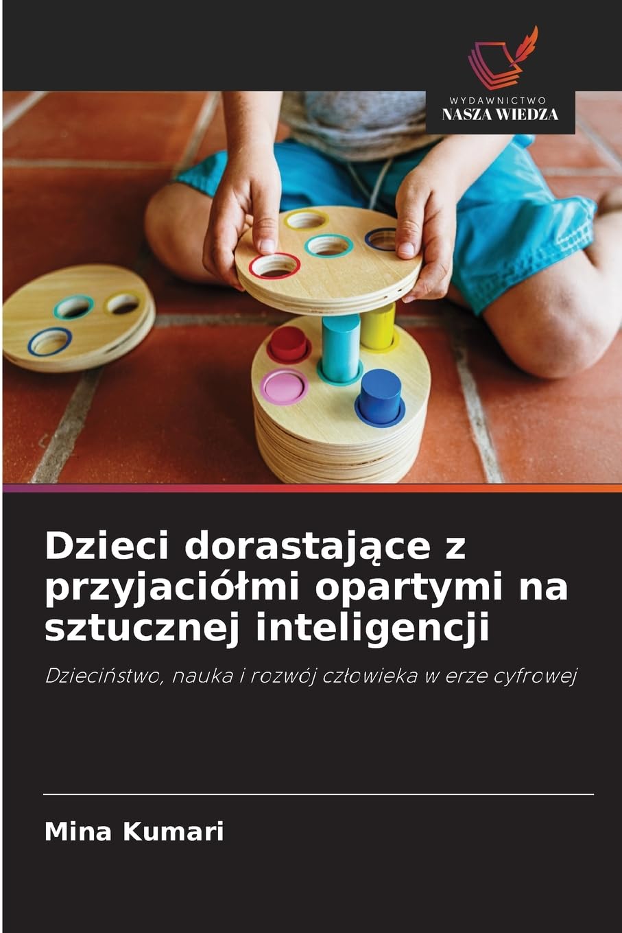 Dzieci dorastaj¿ce z przyjació¿mi opartymi na sztucznej inteligencji: Dzieci¿stwo, nauka i rozwój cz¿owieka w erze cyfrowej
