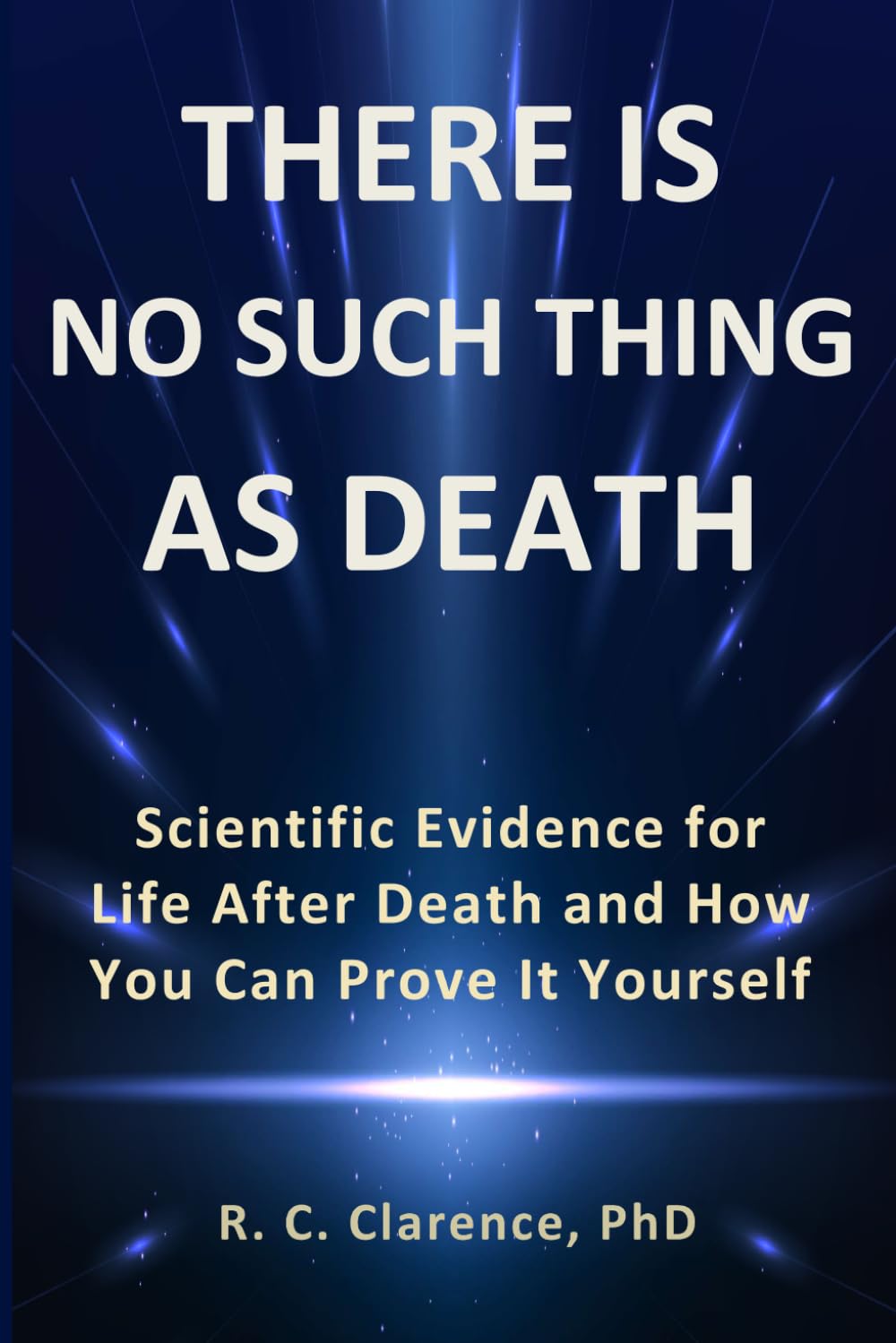 THERE IS NO SUCH THING AS DEATH: Scientific Evidence for Life After Death and How You Can Prove It Yourself