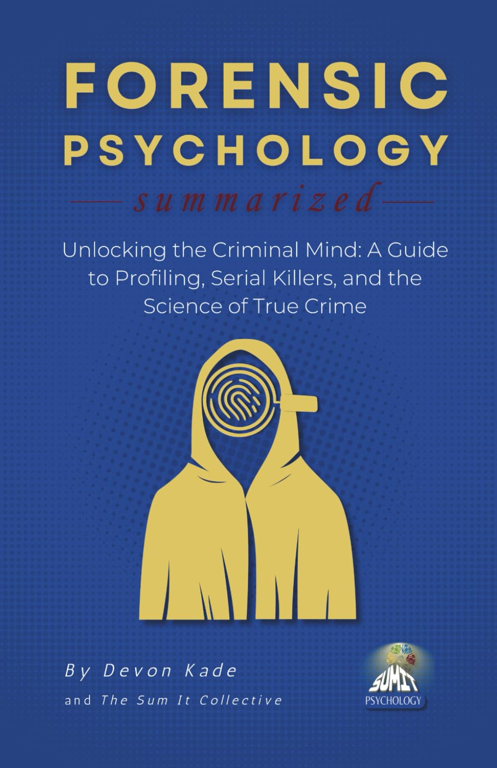 FORENSIC PSYCHOLOGY Summarized: Unlocking the Criminal Mind: A Guide to Profiling, Serial Killers, and the Science of True Crime (Psychology Summit Collection)