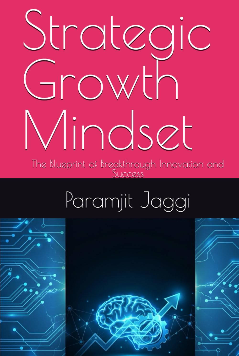 Strategic Growth Mindset: The Blueprint of Breakthrough Innovation and Success (The Strategic Growth Series)