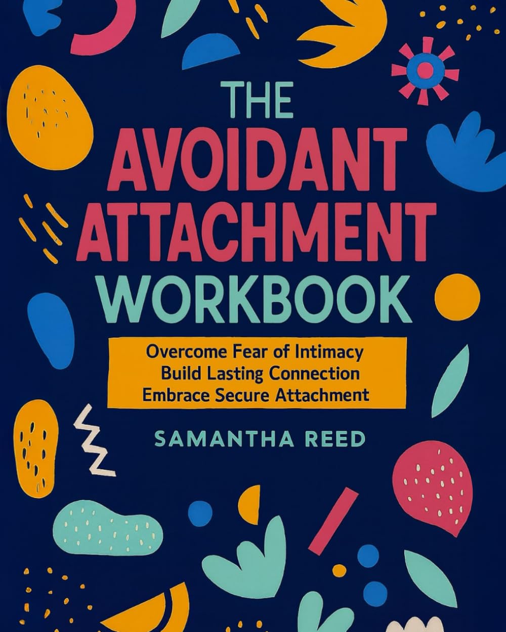 The Avoidant Attachment Workbook: From Fear of Intimacy to Secure Attachment | Practical Steps to Build Closeness, Strengthen Connection and Find Fulfillment in Relationships