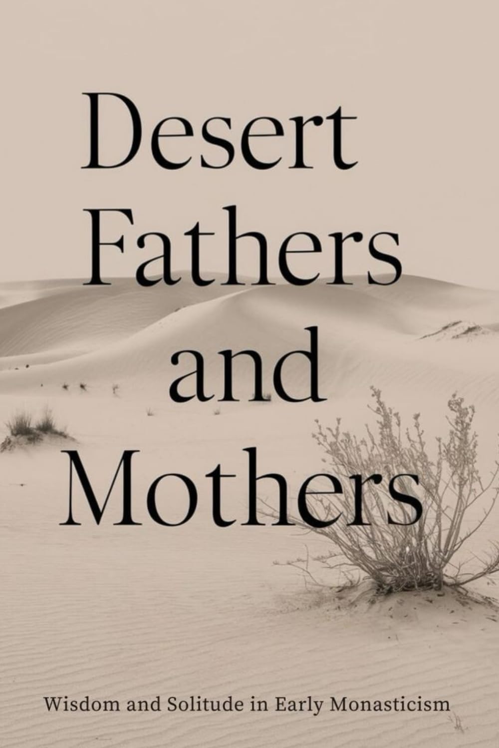 Desert Fathers and Mothers: Wisdom and Solitude in Early Monasticism