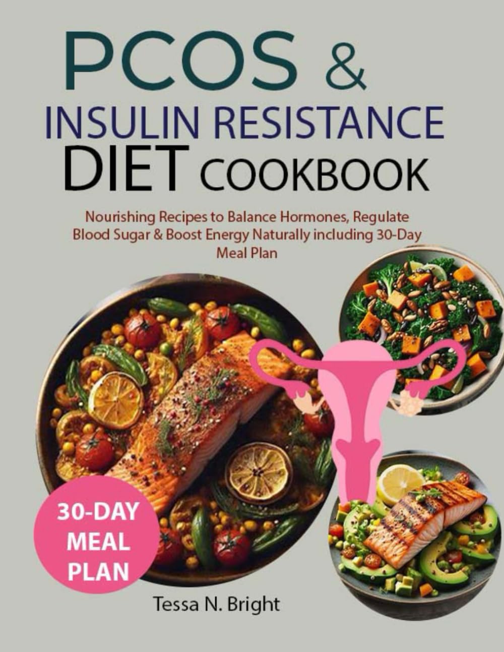 PCOS & INSULIN RESISTANCE DIET COOKBOOK: Nourishing Recipes to Balance Hormones, Regulate Blood Sugar & Boost Energy Naturally including 30-Day Meal Plan