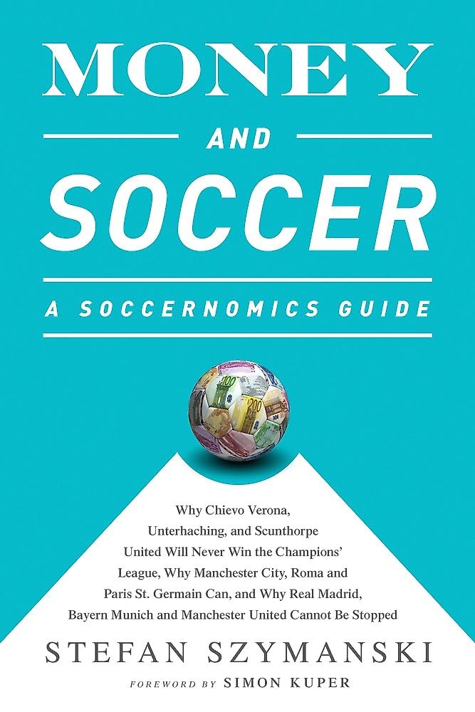 Money and Soccer: A Soccernomics Guide: Why Chievo Verona, Unterhaching, and Scunthorpe United Will Never Win the Champions League, Why Manchester ... and Manchester United Cannot Be Stopped