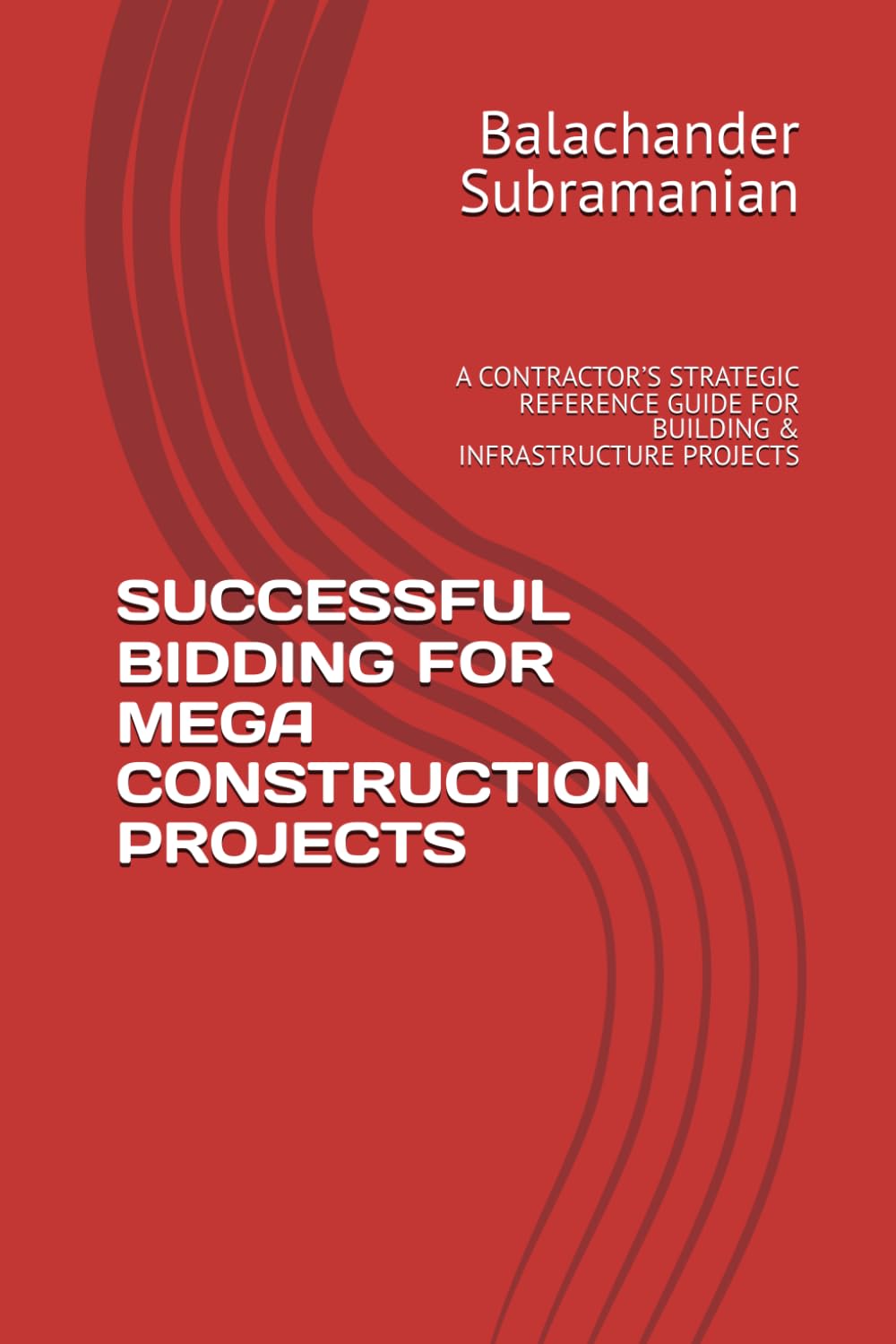 SUCCESSFUL BIDDING FOR MEGA CONSTRUCTION PROJECTS: A CONTRACTOR’S STRATEGIC REFERENCE GUIDE FOR BUILDING & INFRASTRUCTURE PROJECTS
