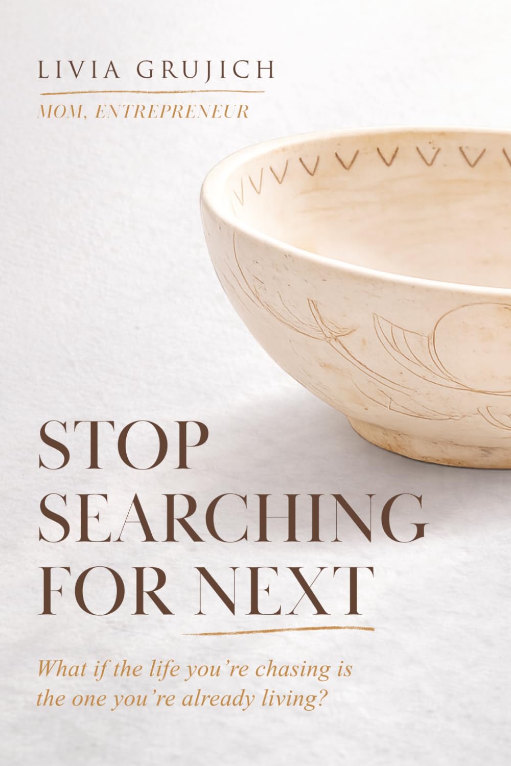 STOP SEARCHING FOR NEXT: What if the life you’re chasing is the one you’re already living?