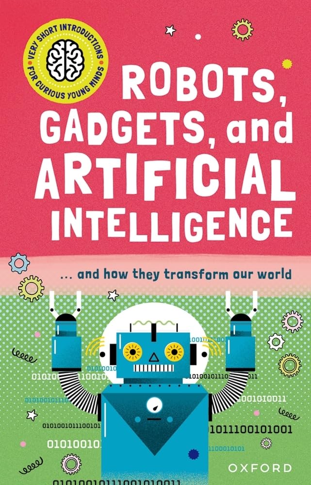 Robots, Gadgets, and Artificial Intelligence: ... and How They Transform Our World (Very Short Introduction for Curious Youn)