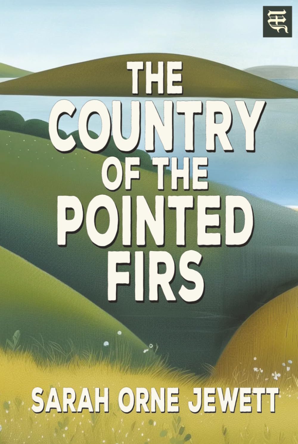 The Country of the Pointed Firs: The 1896 Tale of Coastal Maine Life, Maritime Culture, and Small Village Traditions (with Commentary)