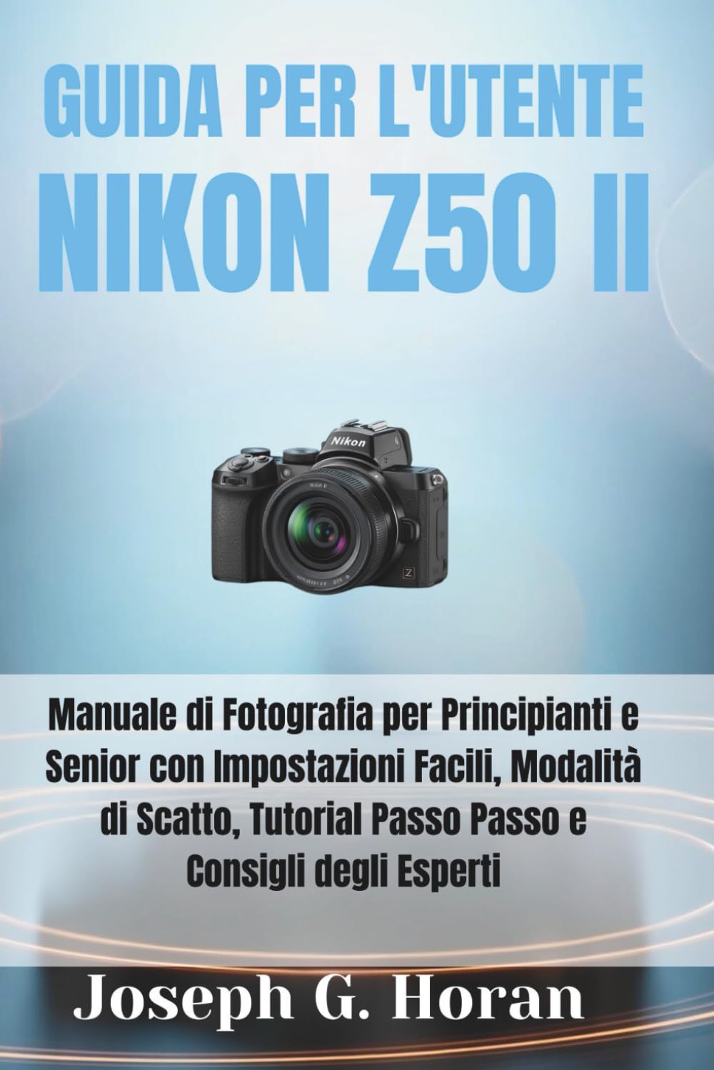 GUIDA PER L'UTENTE NIKON Z50 II: Manuale di Fotografia per Principianti e Senior con Impostazioni Facili, Modalità di Scatto, Tutorial Passo Passo e Consigli degli Esperti