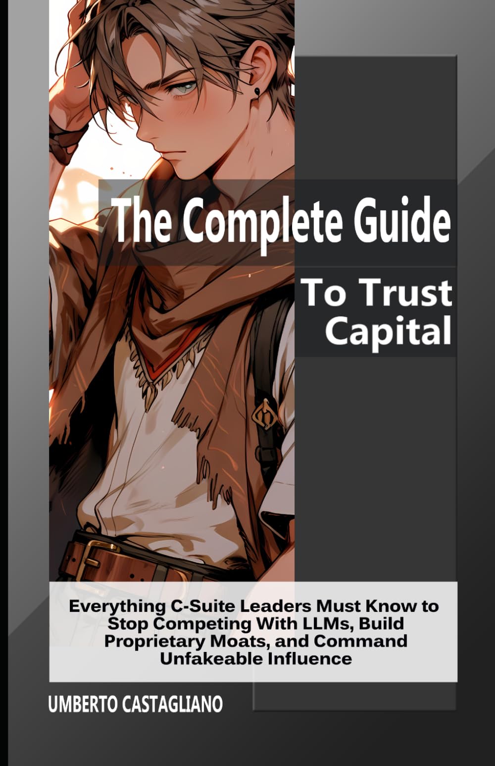 The Complete Guide To Trust Capital: Everything C-Suite Leaders Must Know to Stop Competing With LLMs, Build Proprietary Moats, and Command Unfakeable Influence (The AI-Proof Career Series)