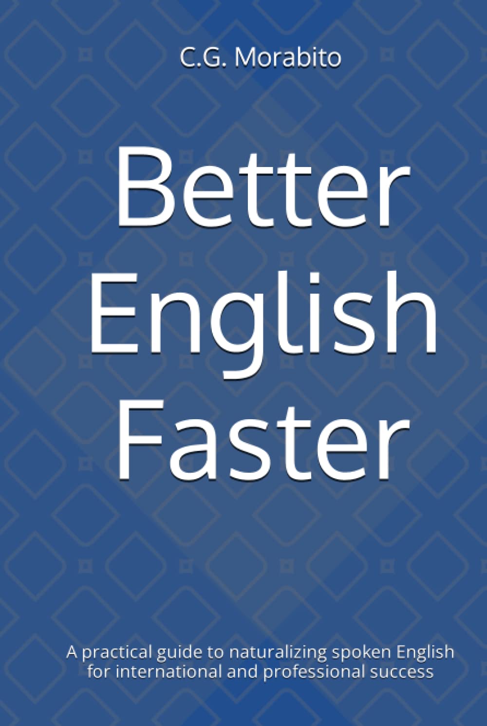 Better English Faster: A practical guide to naturalizing spoken English for international and professional success