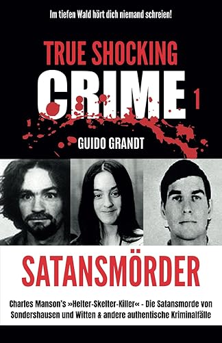 Satansmörder: Charles Manson‘s »Helter-Skelter-Killer« – Die Satansmorde von Sondershausen und Witten &amp; andere authentische Kriminalfälle (TRUE SHOCKING CRIME, Band 1)