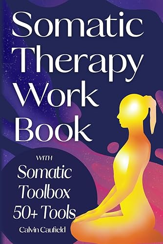 Somatic Therapy Workbook: A Guided Program of Practical Somatic Exercises to Awaken the Mind-Body Connection, Ease Suffering and Begin Trauma Recovery (PTSD, Anxiety &amp; Chronic Pain Books)