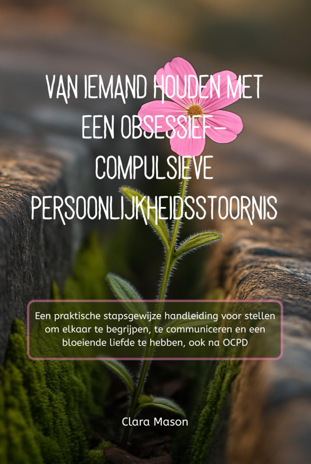 VAN IEMAND HOUDEN MET EEN OBSESSIEF-COMPULSIEVE PERSOONLIJKHEIDSSTOORNIS: Een praktische stapsgewijze handleiding voor stellen om elkaar te begrijpen, ... een bloeiende liefde te hebben, ook na OCPD
