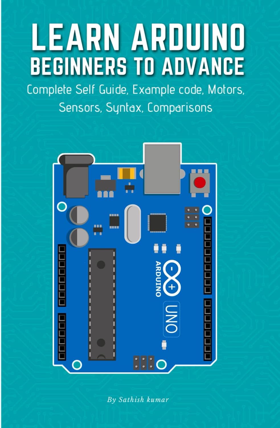 LEARN ARDUINO BEGINNERS TO ADVANCE: Complete Self Guide, Example code, Motors, Sensors, Syntax, Comparisons