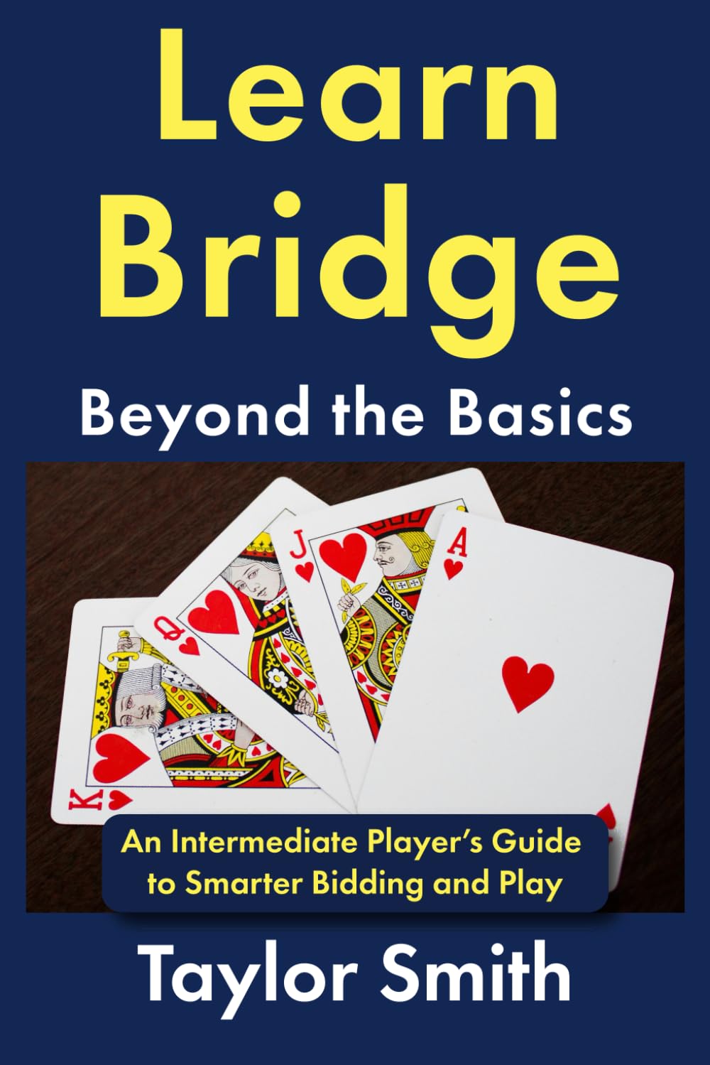 Learn Bridge Beyond the Basics: An Intermediate Player’s Guide to Smarter Bidding and Play (Beginner-Intermediate Bridge)