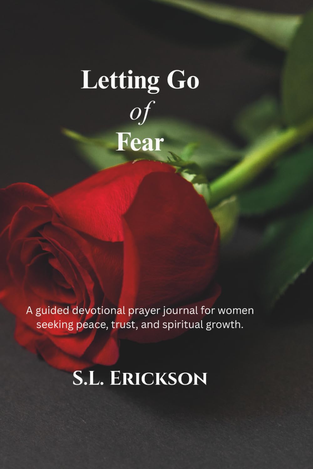 Letting Go of Fear: A guided devotional prayer journal for women seeking peace, trust, and spiritual growth.